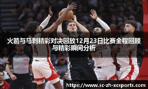 火箭与马刺精彩对决回放12月23日比赛全程回顾与精彩瞬间分析